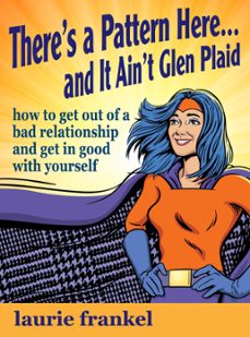 there's a pattern here &amp; it ain't glen plaid (how to get out of a bad relationship and get in good with yourself) (ebook)-laurie frankel-9780990575610