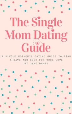 the smart single mom dating guide: a single mothers dating guide to find a date and seek for true love (ebook)-jane davis-9781393995210