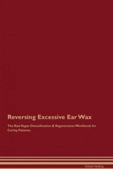 reversing excessive ear wax the raw vegan detoxification  regeneration workbook for curing patients-9781395000110