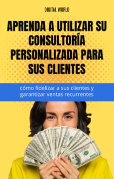 aprenda a utilizar su consultoria personalizada para sus clientes - como fidelizar a sus clientes y garantizar ventas recurrentes. (ebook)-9781745611010