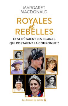 royales et rebelles. et si c'etait les femmes qui portaient la couronne ? un document inedit sur les secrets de la famille royale d'angleterre : elizabeth ii, lady diana, kate middleton, meghan markle (ebook)-margaret macdonald-9782258212510