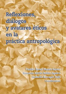reflexiones, dialogos y avatares eticos en la practica antropologica (ebook)-paulina reneé mundo gómez-bernardo adrián robles aguirre-anabella barragán solis-9786072634510