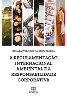 a regulamentaço internacional ambiental e a responsabilidade corporativa (ebook)-renata welinski da silva seabra-9786525270210