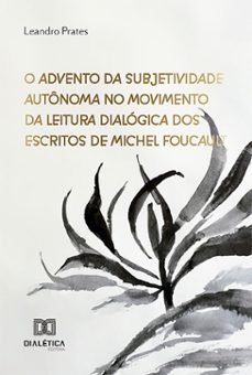 o advento da subjetividade autonoma no movimento da leitura dialogica dos escritos de michel foucault (ebook)-leandro prates silva-9786527028710