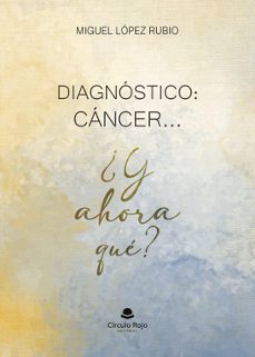diagnostico: cancer ... ¿y ahora que ?-jose miguel lopez rubio-9788410974210