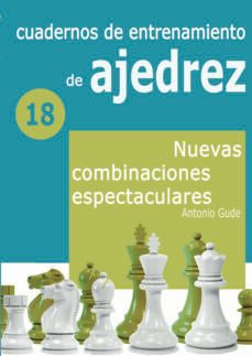 cuadernos de entrenamiento de ajedrez 18. nuevas combinaciones espectaculares-antonio gude-9788412692310