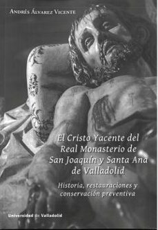 el cristo yacente del real monasterio de san joaquin y santa ana de valladolid. historia, restauraciones y conservacion preventiva-andres alvarez vicente-9788413201610