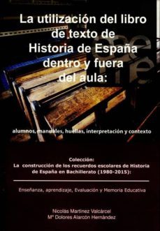 la utilizacion del libro de texto de historia de españa dentro y fuera del aula: alumnos, manuales, huellas, interpretacion y contexto-nicolas martinez valcarcel-9788416908110