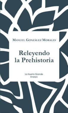 releyendo la prehistoria-manuel gonzalez morales-9788417118310