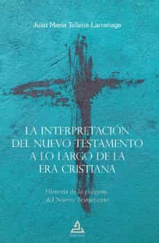 la interpretacion del nuevo testamento a lo largo de la era cristiana-juan mª telleria larrañaga-9788418373510