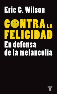 contra la felicidad: en defensa de la melancolia-eric g. wilson-9788430606610