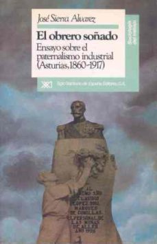 el obrero soñado: ensayo sobre el paternalismo (1860-1917)-jose maria sierra alvarez-9788432307010