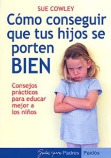 como conseguir que tus hijos se porten bien: consejos practicos p ara educar mejor a los hijos-sue cowley-9788449318610