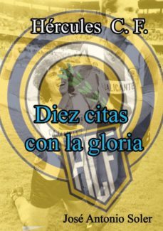 diez citas con la gloria: hercules c.f.-jose antonio soler rodriguez-9788461410910