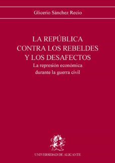 republica contra rebeldes y desafectos represion economica durant e la guerra civil-9788479080310