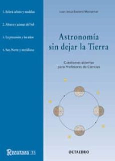 astronomia sin dejar la tierra: cuestiones abiertas para profesor es de ciencias-juan jose bastero monserrat-9788480634410