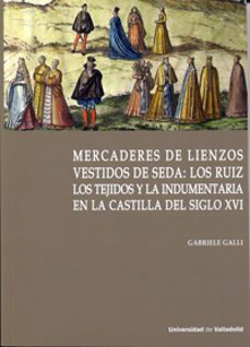 mercaderes de lienzos vestidos de seda: los ruiz. los tejidos y la indumentaria en la castilla del siglo xvi-gabriele galli-9788484489610