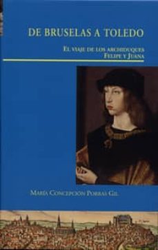 de bruselas a toledo. el viaje de los archiduques felipe y juana-maria concepcion porras gil-9788487369810