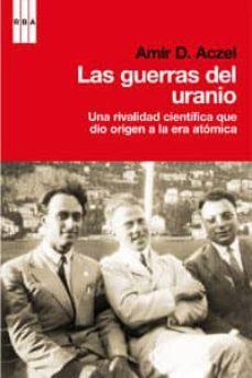 las guerras del uranio: una rivalidad cientifica que dio origen a la era atomica-9788490062210