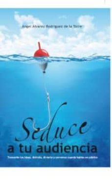 seduce a tu audiencia-angel a. rodriguez de la torre-9788490511510