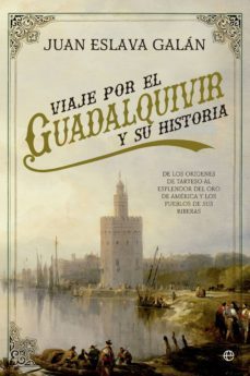 viaje por el guadalquivir y su historia: de los origenes de tarteso al esplender del oro de america y los pueblos de sus     riberas-juan eslava galan-9788490606810