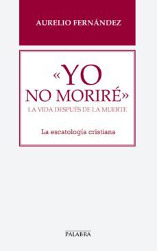 yo no morire: la vida despues de la muerte: la escatologia cristiana-aurelio fernandez-9788490612910