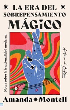 la era del sobrepensamiento magico. notas sobre la irracionalidad moderna-amanda montell-9788492917310