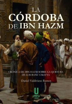 la cordoba de ibn hazm: cronica de ibn hazm sobre la qurtuba de los banu umayya-daniel valdivieso ramos-9788494772610