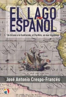 el lago español - de elcano a la ilustracion:el pacifico, un mar hispanico-jose antonio crespo frances-9788497392310