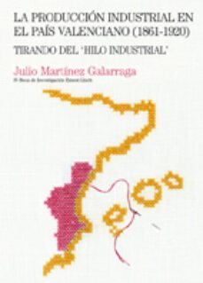 produccion industrial en el pais valenciano 1861-1920-julio galarraga martinez-9788497433310