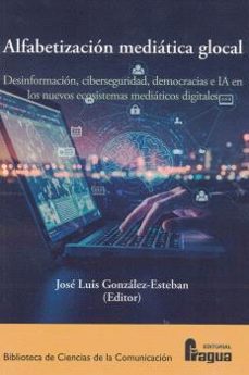 alfabetizacion mediatica glocal: desinformacion, ciberseguridad, democracias e ia en los nuevos ecosistemas mediaticos digitales.-jose luis gonzalez esteban-9791399002010
