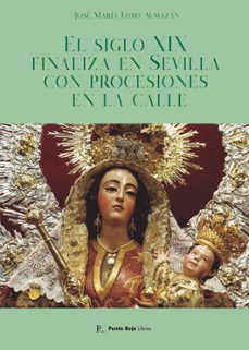 el siglo xix finaliza en sevilla con procesiones en la calle-jose mª lobo almazan-9792356748910