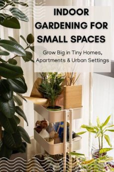 indoor gardening for small spaces: grow big in tiny homes, apartments &amp; urban settings (ebook)-monica jepchumba-9798231538010