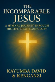 the incomparable jesus: a hymnal journey through his life, death, and glory (ebook)-kayumba david-9798231546510