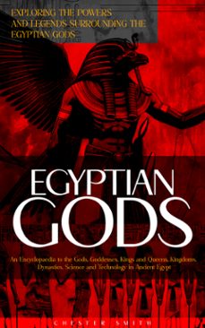 egyptian gods: exploring the powers and legends surrounding the egyptian gods (an encyclopaedia to the gods, goddesses, kings and queens, kingdoms, dynasties, science and technology in ancient egypt) (ebook)-chester smith-9798894584010