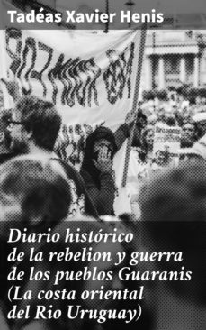 diario historico de la rebelion y guerra de los pueblos guaranis (la costa oriental del rio uruguay) (ebook)-tadeas xavier henis-4057664092120