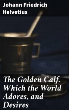 the golden calf, which the world adores, and desires (ebook)-johann friedrich helvetius-4057664601520