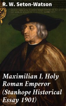maximilian i, holy roman emperor (stanhope historical essay 1901) (ebook)-r. w. seton-watson-4064066137120