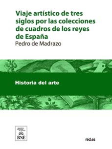 viaje artístico de tres siglos por las colecciones de cuadros de los reyes de españa desde isabel la católica hasta la formación del real museo del prado de madrid (ebook)-pedro de madrazo-4099995487220