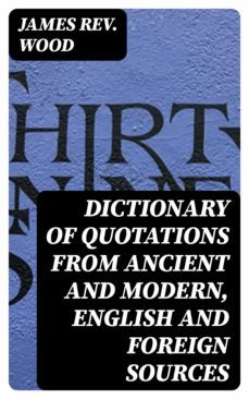 dictionary of quotations from ancient and modern, english and foreign sources (ebook)-james, rev. wood-8596547010920
