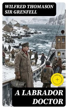 a labrador doctor (ebook)-wilfred thomason, sir grenfell-8596547326120