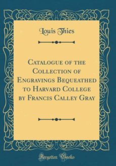 catalogue of the collection of engravings bequeathed to harvard college by francis calley gray (classic reprint)-9780260013620