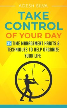 take control of your day: 35 time management habits &amp; techniques to help organize your life-adesh silva-9781393158820