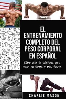 el entrenamiento completo del peso corporal en español: como usar la calistenia para estar en forma y mas fuerte (ebook)-charlie mason-9781393369820