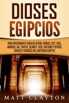 dioses egipcios: una fascinante guia de atum, horus, set, isis, anubis, ra, thoth, sejmet, geb, hathor y otros dioses y diosas del antiguo egipto (ebook)-matt clayton-9781393652120