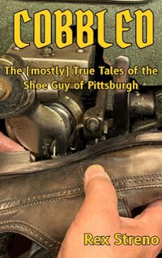 cobbled: the (mostly) true tales of the shoe guy of pittsburgh (ebook)-rex streno-9781734999020