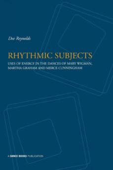 rhythmic subjects - uses of energy in the dances of mary wigman, martha graham, and merce cunningham-9781852731120