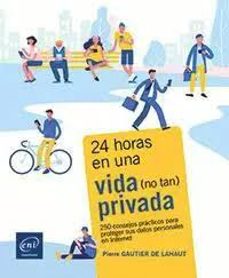 24 horas en una vida (no tan) privada 250 consejos prácticos para proteger sus datos personales en internet-pierre gautier de lahaut-9782409043420