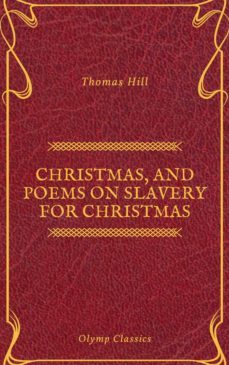 christmas, and poems on slavery for christmas (olymp classics) (ebook)-thomas hill-olymp classics-9782700105520