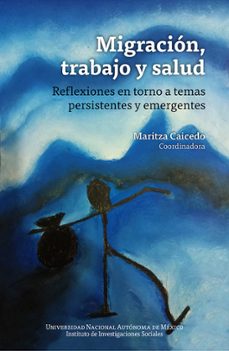 migracion, trabajo y salud: reflexiones en torno a temas persistentes y emergent (ebook)-maritza caicedo-9786073081320
